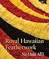 Royal Hawaiian Featherwork: Nā Hulu Ali‘i Royal Hawaiian Featherwork: Nā Hulu Ali‘i