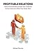 Profitable Relations: How to Dramatically Increase Your Profits By Giving Customers What They Really Want