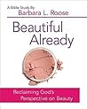 Beautiful Already - Women's Bible Study Participant Book: Reclaiming God's Perspective on Beauty Beautiful Already - Women's Bible Study Participant Book: Reclaiming God's Perspective on Beauty