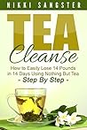 Tea Cleanse for Weight Loss: Detox Your Body, Kickstart Your Metabolism and Lose 14 Pounds in 14 Days Using Nothing But Tea - Step-By-Step Plan with Recipes ... Detox, Fat Loss, Weight Loss, Green Tea) Tea Cleanse for Weight Loss: Detox Your Body, Kickstart Your Metabolism and Lose 14 Pounds in 14 Days Using Nothing But Tea - Step-By-Step Plan with Recipes ... Detox, Fat Loss, Weight Loss, Green Tea)