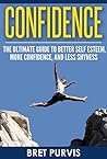 Confidence: The Ultimate Guide to Better Self Esteem, More Confidence, and Less Shyness