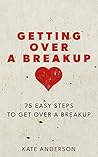 Getting Over A Breakup: 75 Easy Steps To Get Over A Breakup