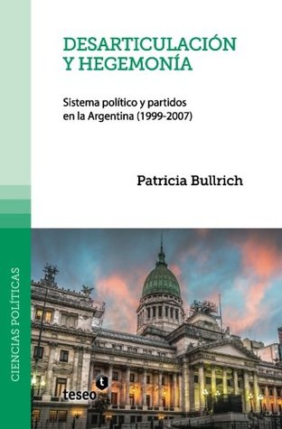 Desarticulación y hegemonía: Sistema político y partidos en la Argentina (1999-2007) (Spanish Edition)
