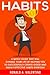 Habits: A Quick Guide That Will Change Your Life By Helping You To Successfully Create Good And Highly Effective Habits (A Better You)