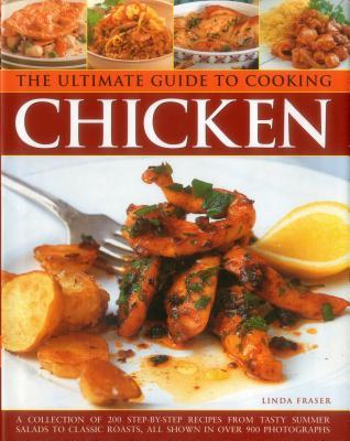 The Ultimate Guide to Cooking Chicken: A Collection Of 200 Step-By-Step Recipes From Tasty Summer Salads To Classic Roasts, All Shown In Over 900 Photographs (Hardcover)