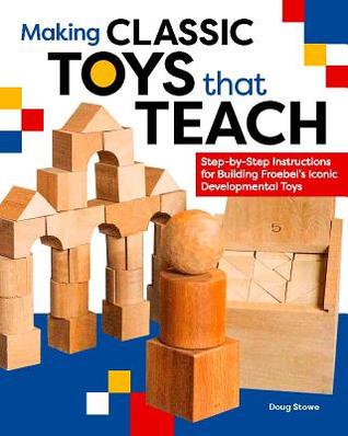 Making Classic Toys That Teach: Step-by-Step Instructions for Building Froebel's Iconic Developmental Toys