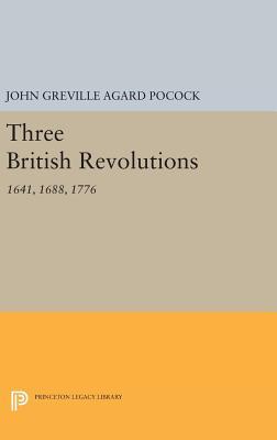 Three British Revolutions: 1641, 1688, 1776 (Princeton Legacy Library)