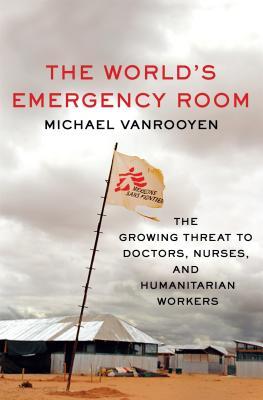 The World's Emergency Room: The Growing Threat to Doctors, Nurses, and Humanitarian Workers (Hardcover)