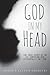 God in My Head: The True Story of an Ex-Christian Who Accidentally Met God