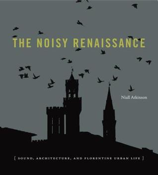 The Noisy Renaissance: Sound, Architecture, and Florentine Urban Life (Hardcover)