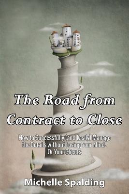 The Road from Contract to Close: How to Successfully (and Easily) Manage the Details without Losing Your Mind - Or Your Clients
