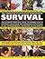 The Complete Illustrated Handbook of Survival: The Ultimate Practical Guide To Staying Alive In Extreme Conditions And Emergency Situations In All Environments, Anywhere In The World