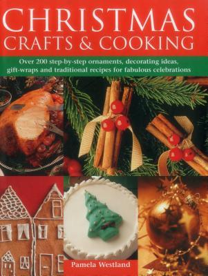 Christmas Crafts & Cooking: Over 200 Step-By-Step Ornaments, Decorating Ideas, Gift-Wraps And Traditional Recipes For Fabulous Celebrations