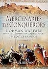 Mercenaries to Conquerors: Norman Warfare in the Eleventh and Twelfth-Century Mediterranean Mercenaries to Conquerors: Norman Warfare in the Eleventh and Twelfth-Century Mediterranean
