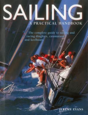 Sailing: A Practical Handbook: The Complete Guide To Sailing And Racing Dinghies, Catamarans And Keelboats