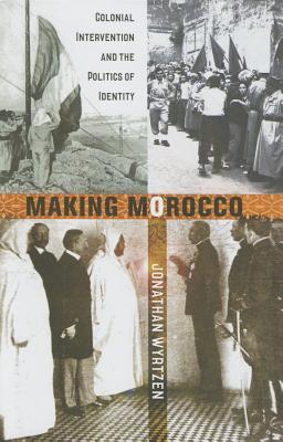 Making Morocco: Colonial Intervention and the Politics of Identity (Hardcover)