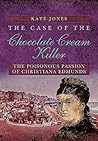 The Case of the Chocolate Cream Killer: The Poisonous Passion of Christiana Edmunds The Case of the Chocolate Cream Killer: The Poisonous Passion of Christiana Edmunds