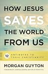 How Jesus Saves the World from Us: 12 Antidotes to Toxic Christianity How Jesus Saves the World from Us: 12 Antidotes to Toxic Christianity