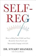 Self-Reg: How to Help Your Child (and You) Break the Stress Cycle and Successfully Engage with Life