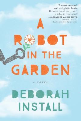 A Robot in the Garden: A Heartwarming Novel about the Transformative Power of Friendship (A Robot in the… #1)