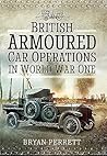Armoured Warfare in the Great War: British Armoured Car Operations 1914 - 1918