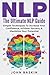Nlp: The Ultimate NLP Guide: Simple Techniques To Increase Your Confidence, Achieve Success, & Maximize Your Potential