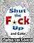 Shut the F*ck Up and Color:...