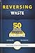Reversing the Culture of Waste - 50 Best Practices for Achiev... by Lee R. Pollock