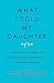 What I Told My Daughter: Lessons from Leaders on Raising the Next Generation of Empowered Women