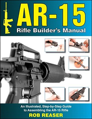AR-15 Rifle Builder's Manual: An Illustrated, Step-by-Step Guide to Assembling the AR-15 Rifle (Kindle Edition)