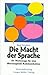 Die Macht der Sprache: 101 Werkzeuge für eine überzeugende Kommunikation