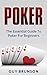 POKER: The Essential Guide To Poker For Beginners (Poker, Texas Hold'em, Pot Limit Omaha, Stud Poker, Card Games, Poker Books, Poker Strategy, Poker Math,)