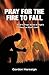 Pray for the Fire To Fall: A Call to Prayer Based on Elijah’s Challenge on Mount Carmel