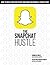 The Snapchat Hustle: How to Build Your Influence and Make Meaningful Connections