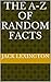 The A-Z Of Random Facts