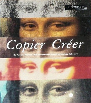Copier Créer: de Turner a Picasso: 300 œuvres Inspirées Par Les Maitres Du Louvre