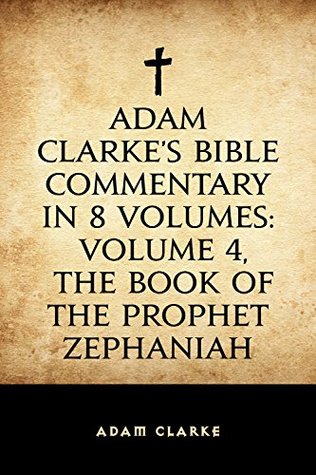 Adam Clarke's Bible Commentary in 8 Volumes: Volume 4, The Book of the Prophet Zephaniah