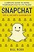 Snapchat: Complete Guide to Using Your Snapchat to It's Fullest: Tips & Secrets Guidebook