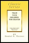 Train Your Children for Heaven (Classic Series) Train Your Children for Heaven (Classic Series)