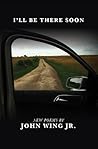 I'll Be There Soon by John Wing Jr.