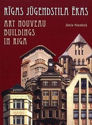 Art Nouveau Buildings in Riga: A Guide to Architecture of Art Nouveau Metropolis