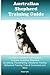 Australian Shepherd Training Guide Australian Shepherd Training Book Includes: Australian Shepherd Socializing, Housetraining, Obedience Training, Behavioral Training, Cues & Commands and More