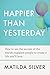 Happier Than Yesterday: How to Use the Secrets of the World’s Happiest People to Create a Life You’ll Love