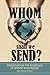 Whom Shall We Send?: Understanding the Essentials of Sending Missionaries