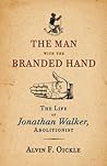The Man with the Branded Hand: The Life of Jonathan Walker, Abolitionist The Man with the Branded Hand: The Life of Jonathan Walker, Abolitionist