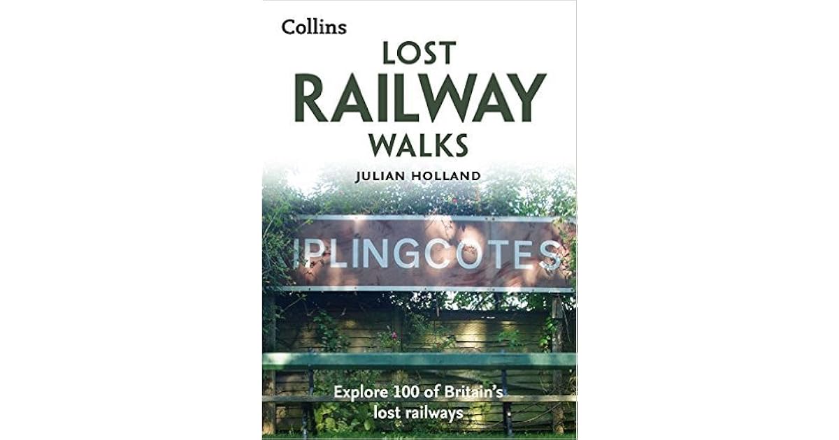 Lost Railway Walks Explore 100 of Britain’s lost railways by Julian