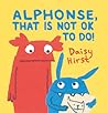 Alphonse, That Is Not OK to Do! by Daisy Hirst Alphonse, That Is Not OK to Do! by Daisy Hirst