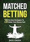 Matched Betting: 20 No lose Strategies To Make Free Money Fast (Matched Betting offers, betting deals, free matched bet, matched free bet, bet matching) ... betting, matched betting free bets Book 1) Matched Betting: 20 No lose Strategies To Make Free Money Fast (Matched Betting offers, betting deals, free matched bet, matched free bet, bet matching) ... betting, matched betting free bets Book 1)