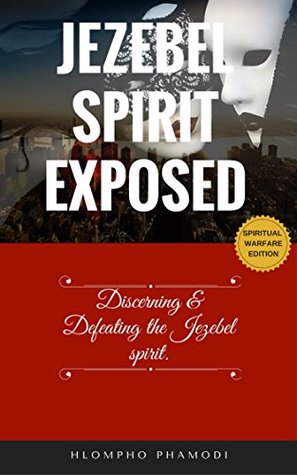 JEZEBEL SPIRIT EXPOSED: Discerning and defeating the Jezebel spirit. (Kindle Edition)