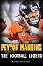 Peyton Manning: The Football Legend. The Incredible True Story of One of Football's Greatest Players.